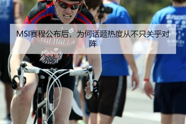 MSI赛程公布后，为何话题热度从不只关乎对阵