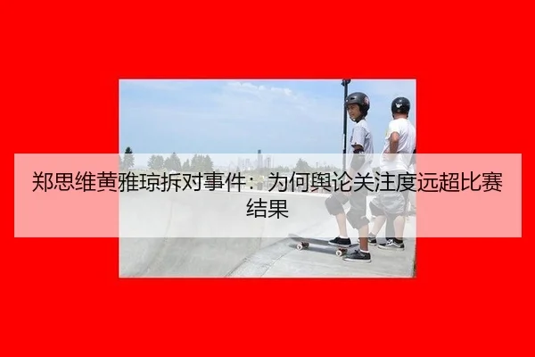 郑思维黄雅琼拆对事件：为何舆论关注度远超比赛结果